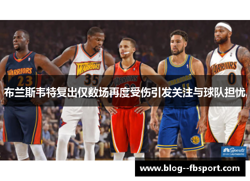 布兰斯韦特复出仅数场再度受伤引发关注与球队担忧